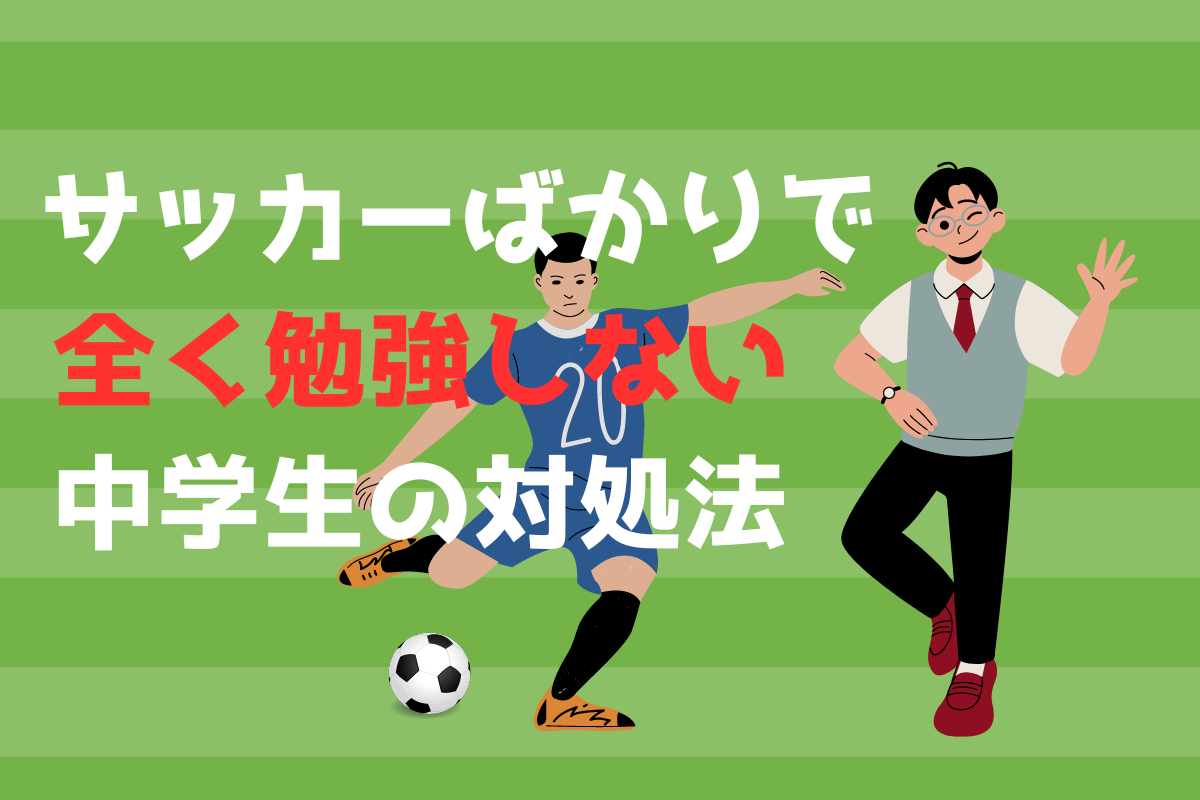 問題解決】サッカーばかりでぜんぜん勉強しない中学生の対処法